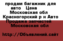  продам багажник для авто › Цена ­ 500 - Московская обл., Красногорский р-н Авто » Продажа запчастей   . Московская обл.